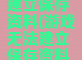 游戏无法建立保存资料(游戏无法建立保存资料的权限)
