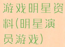 游戏明星资料(明星演员游戏)