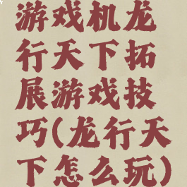 游戏机龙行天下拓展游戏技巧(龙行天下怎么玩)