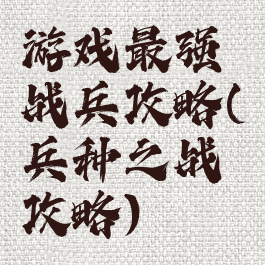 游戏最强战兵攻略(兵种之战攻略)