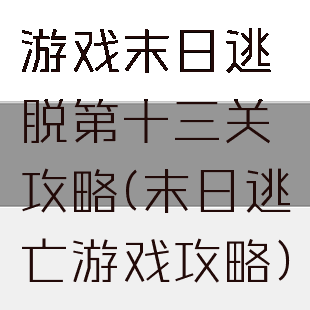游戏末日逃脱第十三关攻略(末日逃亡游戏攻略)