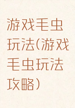 游戏毛虫玩法(游戏毛虫玩法攻略)