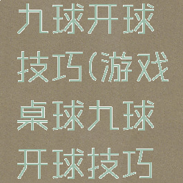 游戏桌球九球开球技巧(游戏桌球九球开球技巧视频)