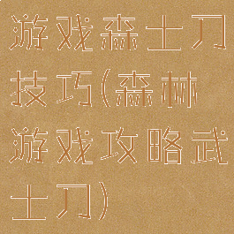游戏森士刀技巧(森林游戏攻略武士刀)