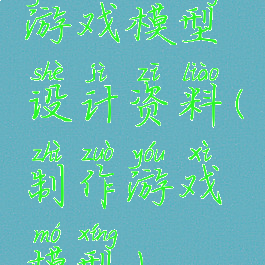 游戏模型设计资料(制作游戏模型)