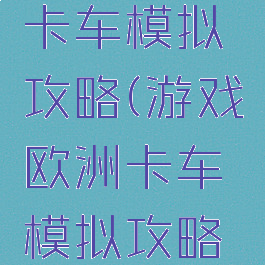 游戏欧洲卡车模拟攻略(游戏欧洲卡车模拟攻略视频)