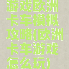 游戏欧洲卡车模拟攻略(欧洲卡车游戏怎么玩)