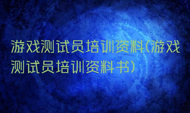 游戏测试员培训资料(游戏测试员培训资料书)