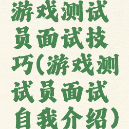 游戏测试员面试技巧(游戏测试员面试自我介绍)