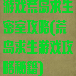 游戏荒岛求生密室攻略(荒岛求生游戏攻略秘籍)