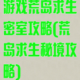 游戏荒岛求生密室攻略(荒岛求生秘境攻略)