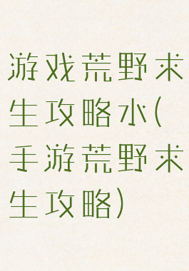 游戏荒野求生攻略水(手游荒野求生攻略)