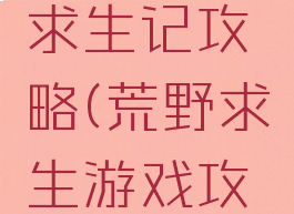 游戏荒野求生记攻略(荒野求生游戏攻略过关)