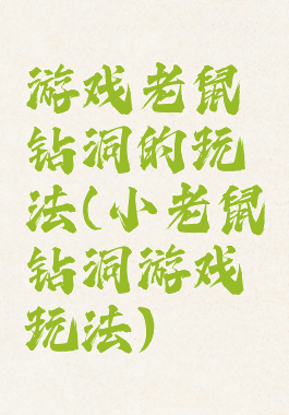 游戏老鼠钻洞的玩法(小老鼠钻洞游戏玩法)