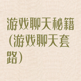 游戏聊天秘籍(游戏聊天套路)