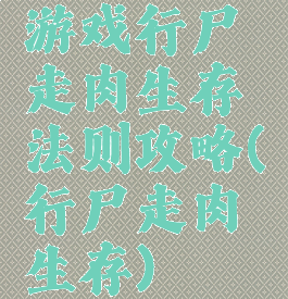 游戏行尸走肉生存法则攻略(行尸走肉生存)