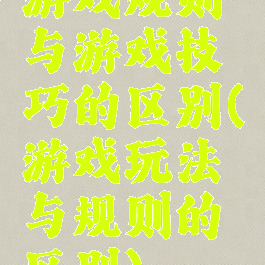 游戏规则与游戏技巧的区别(游戏玩法与规则的区别)