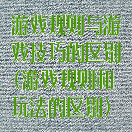 游戏规则与游戏技巧的区别(游戏规则和玩法的区别)