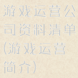 游戏运营公司资料清单(游戏运营简介)