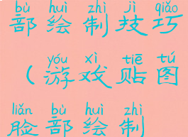 游戏贴图脸部绘制技巧(游戏贴图脸部绘制技巧视频)