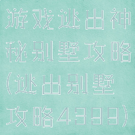 游戏逃出神秘别墅攻略(逃出别墅攻略4399)
