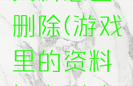 游戏里的资料怎么删除(游戏里的资料怎么删除干净)