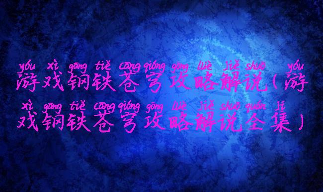 游戏钢铁苍穹攻略解说(游戏钢铁苍穹攻略解说全集)
