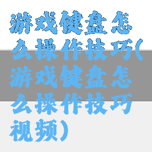 游戏键盘怎么操作技巧(游戏键盘怎么操作技巧视频)