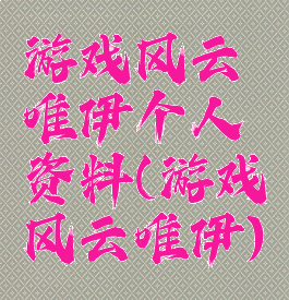 游戏风云唯伊个人资料(游戏风云唯伊)