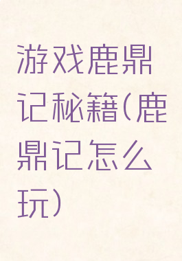 游戏鹿鼎记秘籍(鹿鼎记怎么玩)