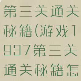 游戏1937第三关通关秘籍(游戏1937第三关通关秘籍怎么用)