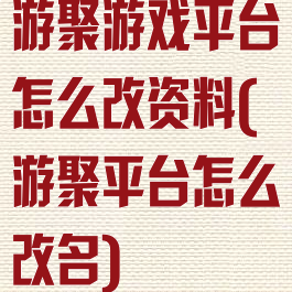 游聚游戏平台怎么改资料(游聚平台怎么改名)