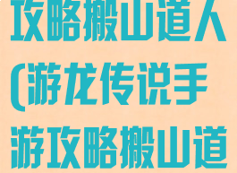 游龙传说手游攻略搬山道人(游龙传说手游攻略搬山道人怎么过)