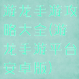 游龙手游攻略大全(游龙手游平台安卓版)