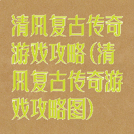 清风复古传奇游戏攻略(清风复古传奇游戏攻略图)