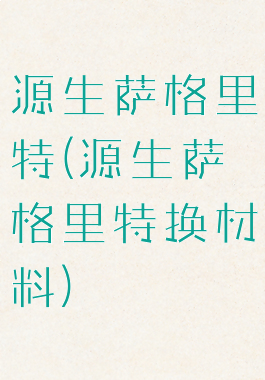 源生萨格里特(源生萨格里特换材料)