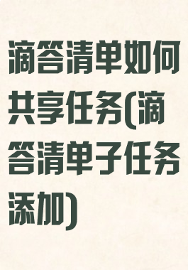 滴答清单如何共享任务(滴答清单子任务添加)