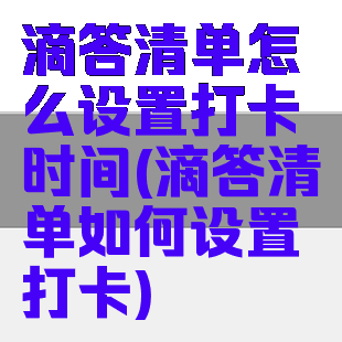 滴答清单怎么设置打卡时间(滴答清单如何设置打卡)