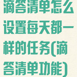 滴答清单怎么设置每天都一样的任务(滴答清单功能)