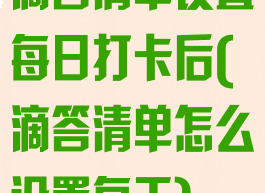 滴答清单设置每日打卡后(滴答清单怎么设置每天)