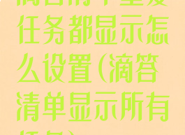 滴答清单重复任务都显示怎么设置(滴答清单显示所有任务)
