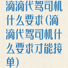 滴滴代驾司机什么要求(滴滴代驾司机什么要求才能接单)