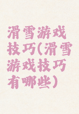 滑雪游戏技巧(滑雪游戏技巧有哪些)