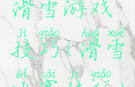 滑雪游戏技巧(滑雪比赛技巧)