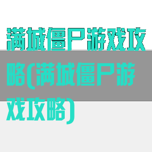 满城僵尸游戏攻略(满城僵尸游戏攻略)