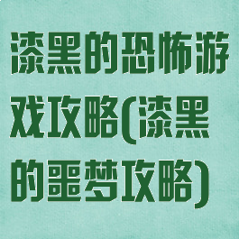 漆黑的恐怖游戏攻略(漆黑的噩梦攻略)