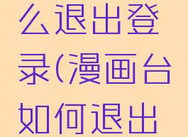 漫画台怎么退出登录(漫画台如何退出登录)