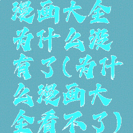 漫画大全为什么没有了(为什么漫画大全看不了)