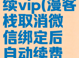 漫客栈怎么取消连续vip(漫客栈取消微信绑定后自动续费会不会取消)