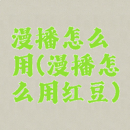 漫播怎么用(漫播怎么用红豆)